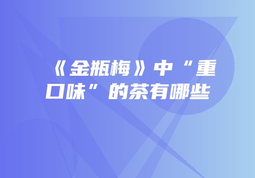 《金瓶梅》中“重口味”的茶有哪些
