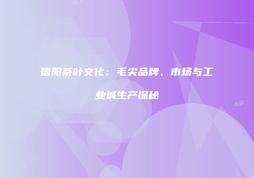 信阳茶叶文化：毛尖品牌、市场与工业城生产探秘