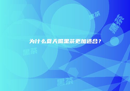 为什么夏天喝黑茶更加适合？