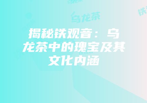 揭秘铁观音：乌龙茶中的瑰宝及其文化内涵