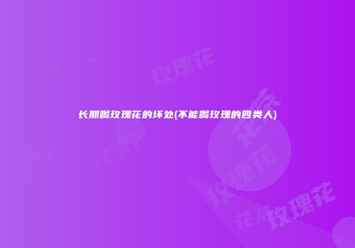 长期喝玫瑰花的坏处(不能喝玫瑰的四类人)