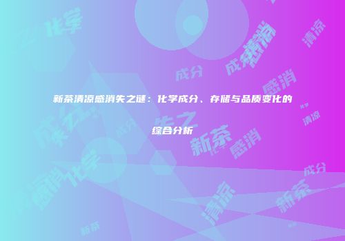 新茶清凉感消失之谜：化学成分、存储与品质变化的综合分析