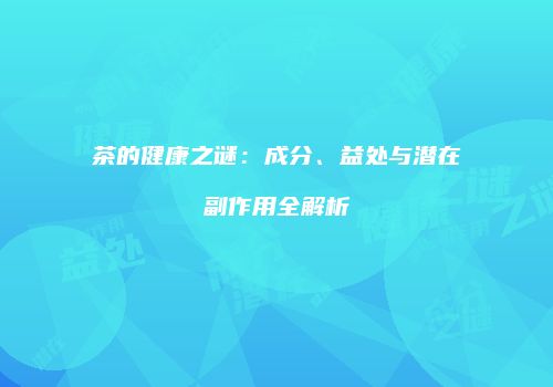 茶的健康之谜：成分、益处与潜在副作用全解析