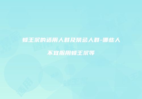 蜂王浆的适用人群及禁忌人群-哪些人不宜服用蜂王浆等