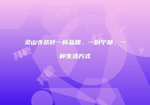 灵山寺茶叶一杯品质，一份宁静，一种生活方式