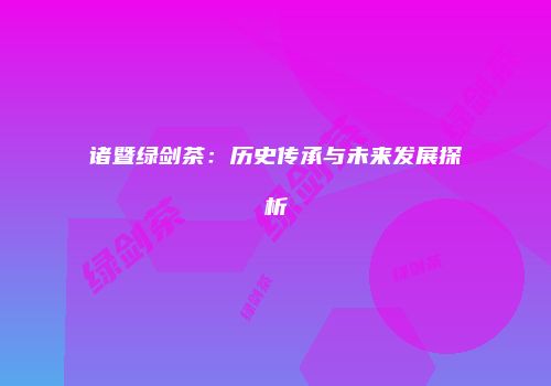 诸暨绿剑茶：历史传承与未来发展探析