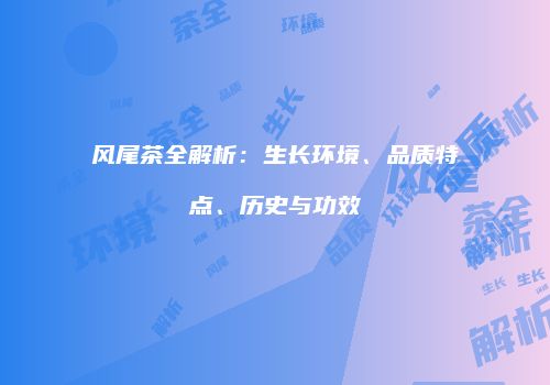 风尾茶全解析：生长环境、品质特点、历史与功效