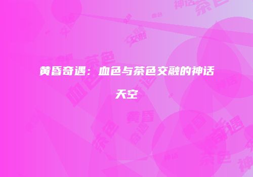 黄昏奇遇：血色与茶色交融的神话天空