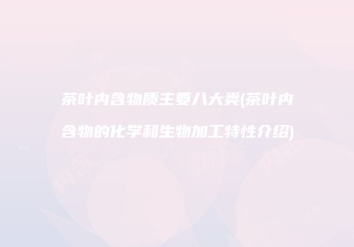 茶叶内含物质主要八大类(茶叶内含物的化学和生物加工特性介绍)