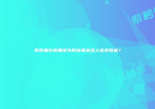 紫砂壶价格暴涨为何越来越多人选择收藏？