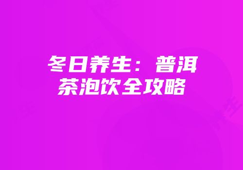 冬日养生：普洱茶泡饮全攻略