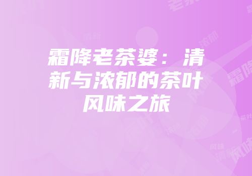 霜降老茶婆：清新与浓郁的茶叶风味之旅