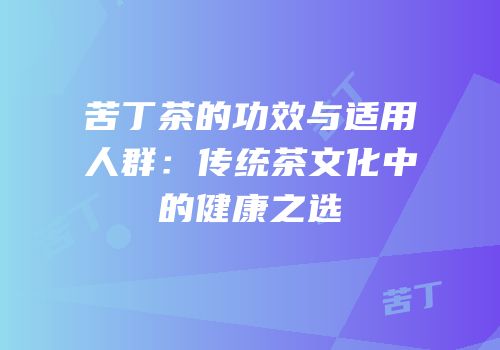 苦丁茶的功效与适用人群：传统茶文化中的健康之选