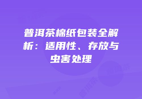 普洱茶棉纸包装全解析：适用性、存放与虫害处理