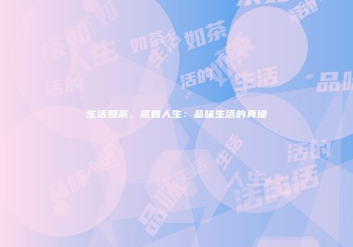 生活如茶，茶如人生：品味生活的真谛