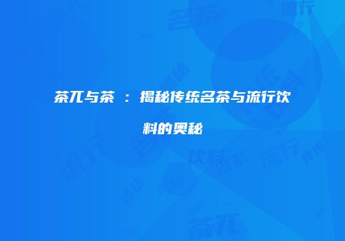 茶兀与茶π：揭秘传统名茶与流行饮料的奥秘