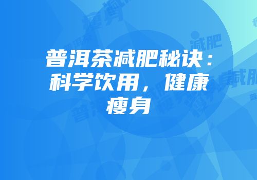 普洱茶减肥秘诀：科学饮用，健康瘦身