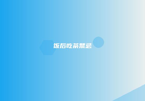 饭后吃茶禁忌