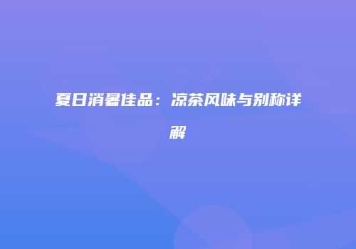 夏日消暑佳品：凉茶风味与别称详解