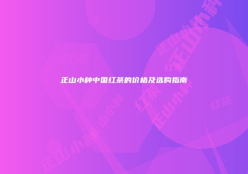 正山小种中国红茶的价格及选购指南