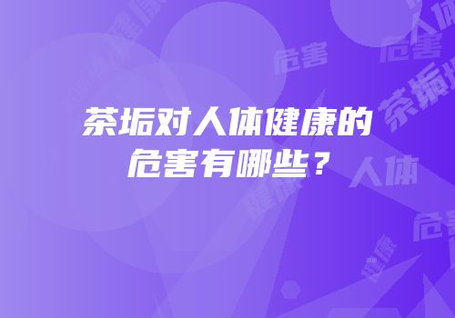 茶垢对人体健康的危害有哪些？