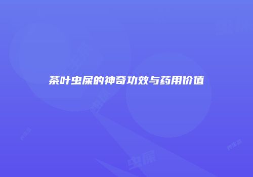 茶叶虫屎的神奇功效与药用价值