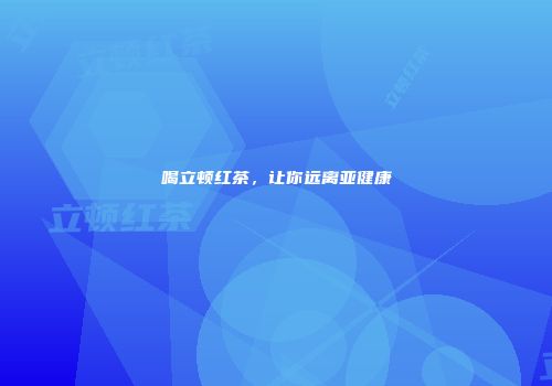 喝立顿红茶，让你远离亚健康