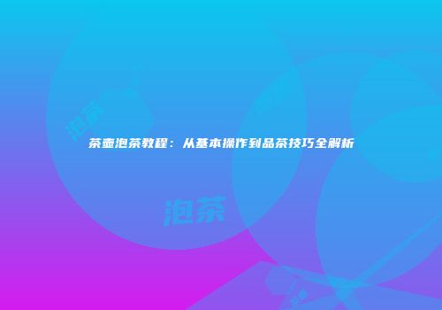 茶壶泡茶教程：从基本操作到品茶技巧全解析