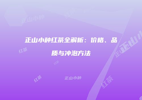 正山小种红茶全解析：价格、品质与冲泡方法