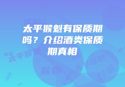 太平猴魁有保质期吗？介绍酒类保质期真相