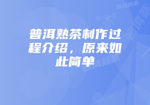 普洱熟茶制作过程介绍，原来如此简单