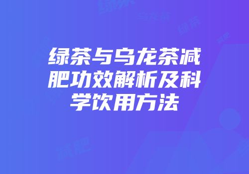 绿茶与乌龙茶减肥功效解析及科学饮用方法