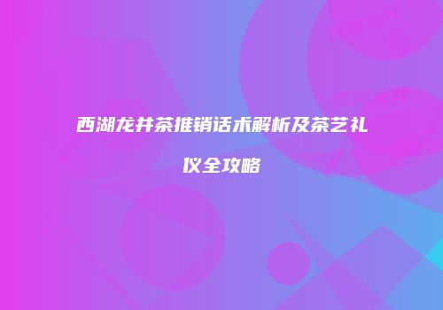 西湖龙井茶推销话术解析及茶艺礼仪全攻略