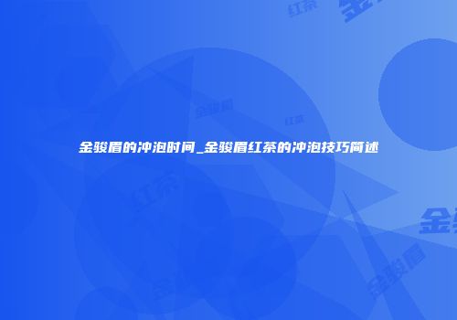 金骏眉的冲泡时间_金骏眉红茶的冲泡技巧简述