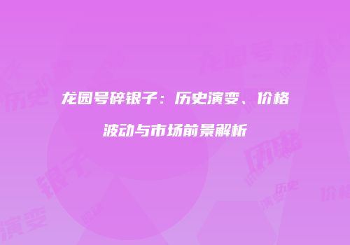 龙园号碎银子：历史演变、价格波动与市场前景解析
