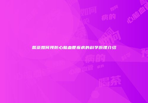 喝茶如何预防心脑血管疾病的科学原理介绍