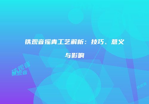 铁观音摇青工艺解析：技巧、意义与影响