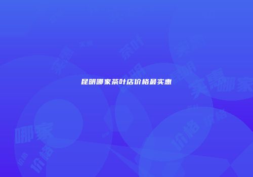 昆明哪家茶叶店价格最实惠