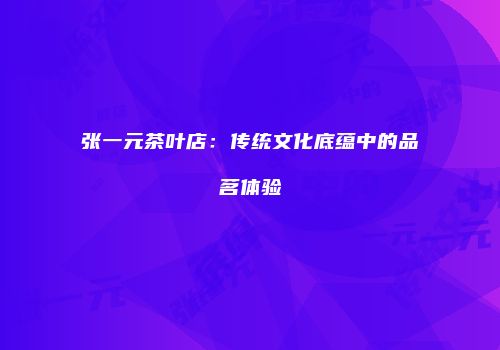 张一元茶叶店：传统文化底蕴中的品茗体验