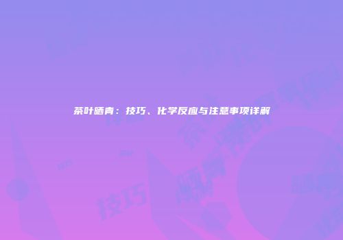 茶叶晒青：技巧、化学反应与注意事项详解