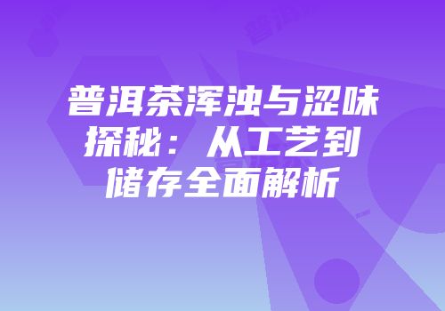 普洱茶浑浊与涩味探秘：从工艺到储存全面解析