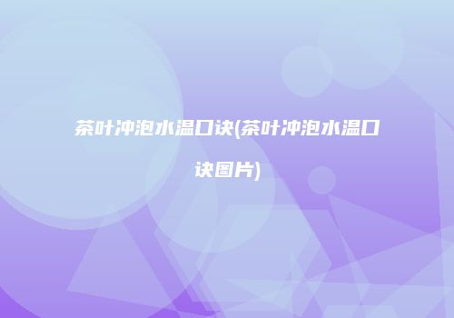 茶叶冲泡水温口诀(茶叶冲泡水温口诀图片)