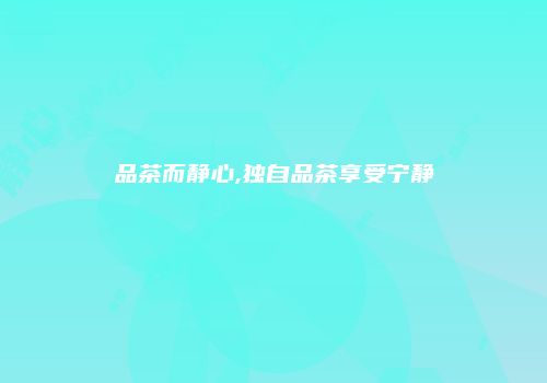 品茶而静心,独自品茶享受宁静