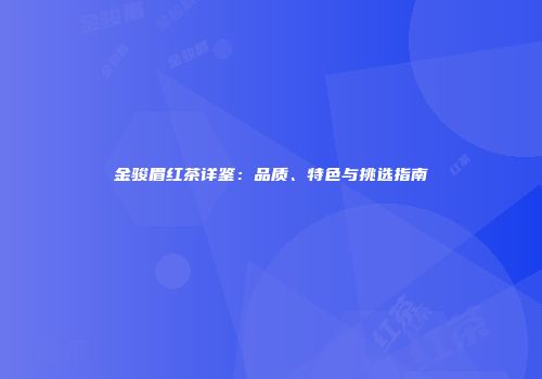 金骏眉红茶详鉴：品质、特色与挑选指南