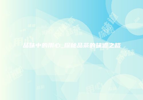 品味中的用心_探秘品茶的味道之路