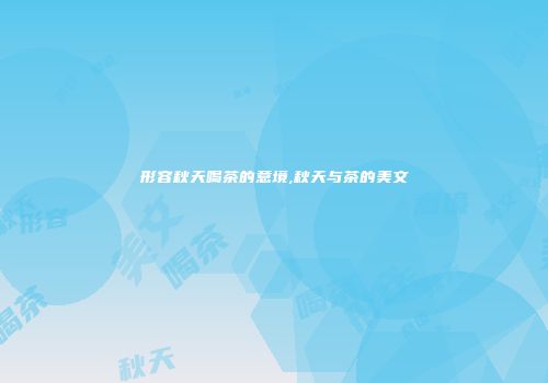 形容秋天喝茶的意境,秋天与茶的美文