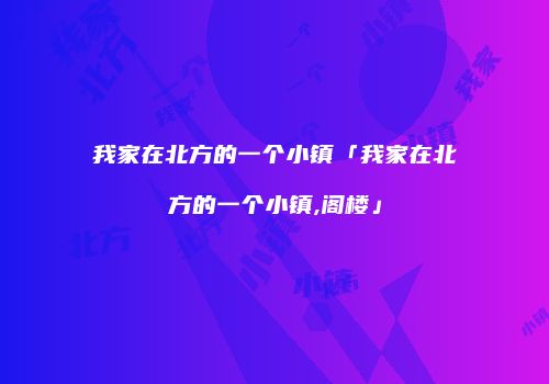 我家在北方的一个小镇「我家在北方的一个小镇,阁楼」