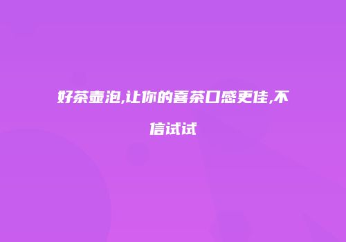 好茶壶泡,让你的喜茶口感更佳,不信试试