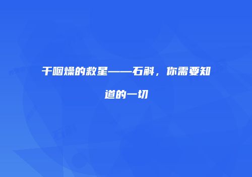 干咽燥的救星——石斛，你需要知道的一切