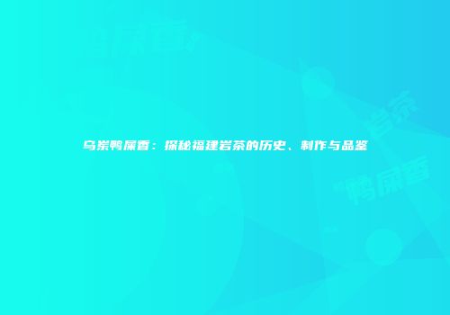 乌岽鸭屎香：探秘福建岩茶的历史、制作与品鉴